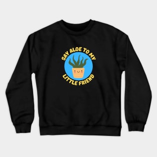 Say Aloe To My Little Friend | Gardener Pun Crewneck Sweatshirt